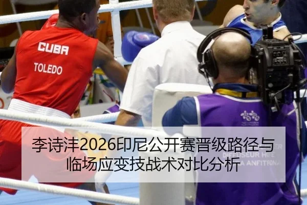 李诗沣2026印尼公开赛晋级路径与临场应变技战术对比分析